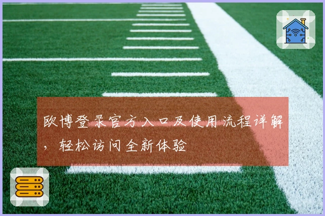 欧博登录官方入口及使用流程详解，轻松访问全新体验