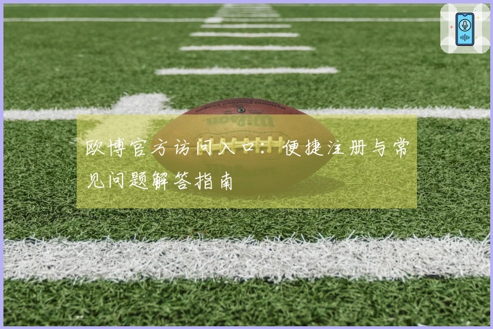 欧博官方访问入口：便捷注册与常见问题解答指南