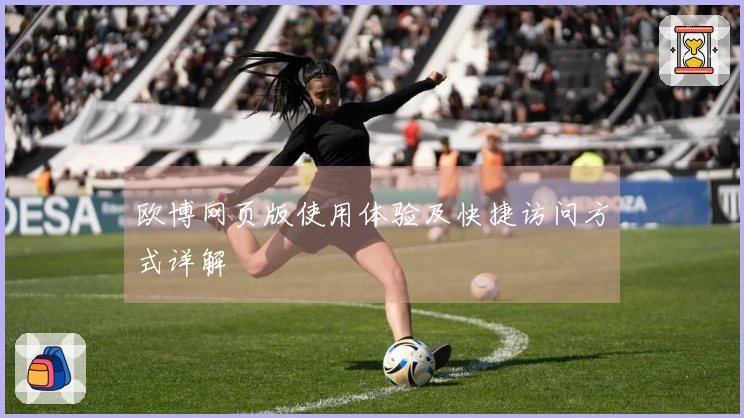 欧博网页版使用体验及快捷访问方式详解