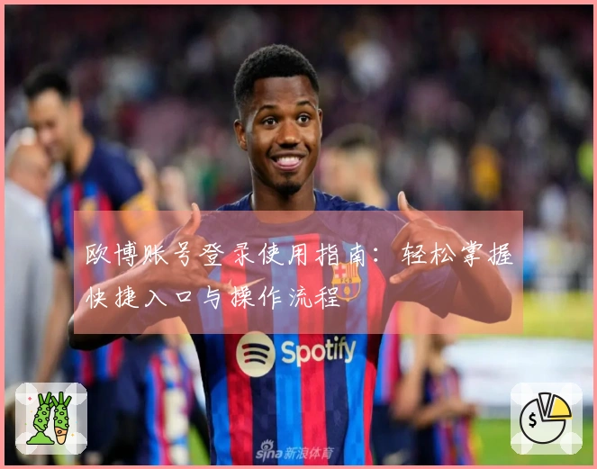 欧博账号登录使用指南：轻松掌握快捷入口与操作流程