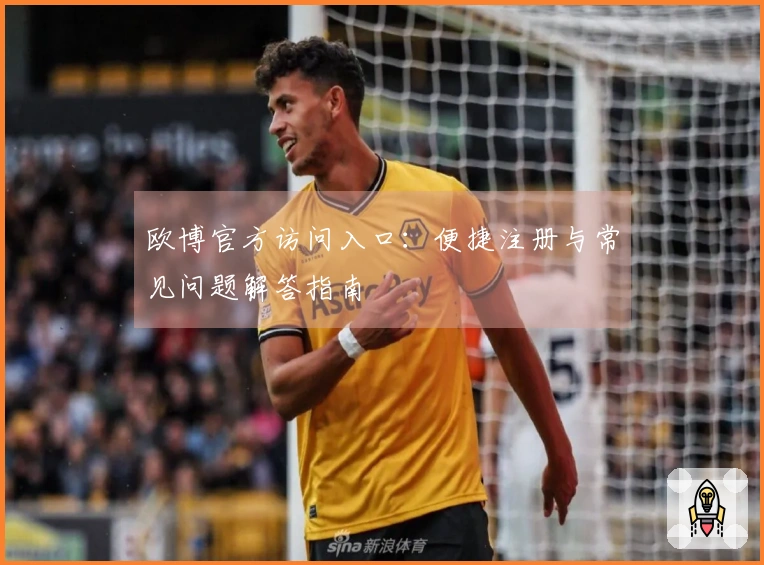 欧博官方访问入口：便捷注册与常见问题解答指南