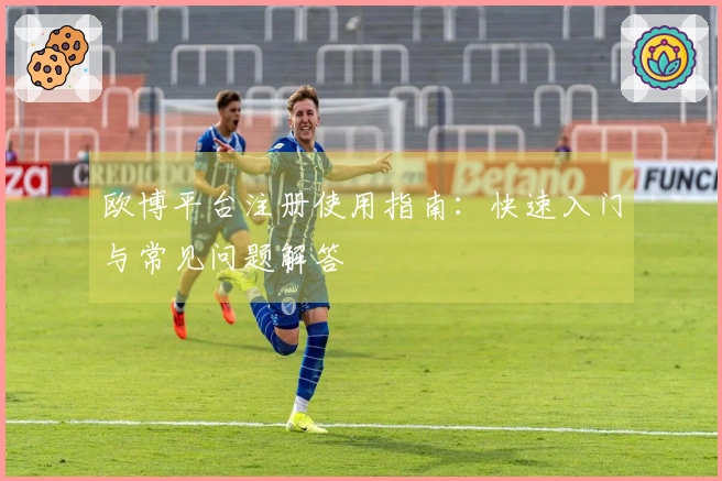 欧博平台注册使用指南：快速入门与常见问题解答