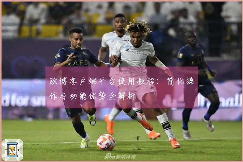 欧博客户端平台使用教程：简化操作与功能优势全解析