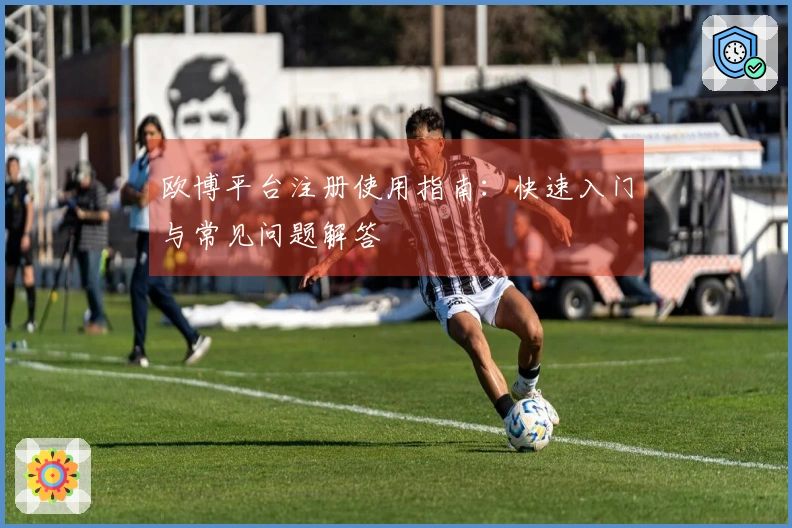 欧博平台注册使用指南：快速入门与常见问题解答