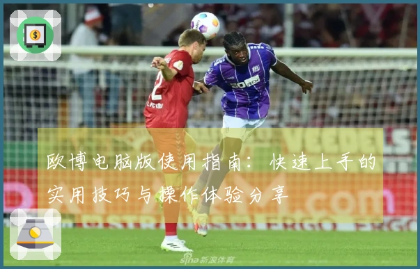 欧博电脑版使用指南:快速上手的实用技巧与操作体验分享