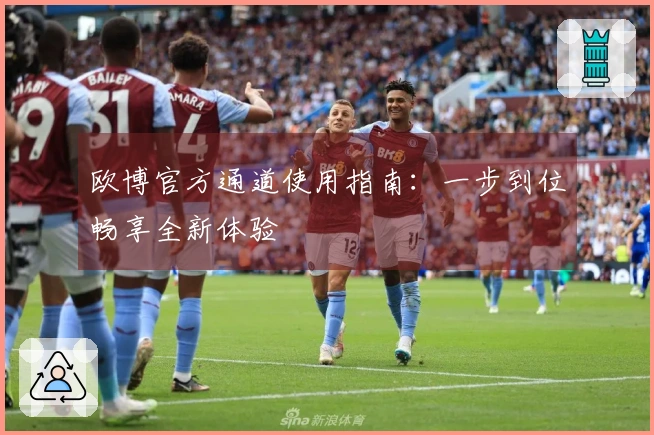 欧博官方通道使用指南：一步到位畅享全新体验